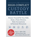 The High-Conflict Custody Battle: Protect Yourself & Your Kids from a Toxic Divorce, False Accusations & Parental Alienation