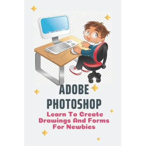 Adobe Photoshop: Learn To Create Drawings And Forms For Newbies: Photoshop Elements Guide For Beginners