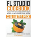 FL Studio Cookbook (3 in 1 Ultra Pack): The Complete FL Studio Guide for Making Your Own Songs on a Computer: Workflow, Melodies & Sound Design (Best