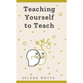 Teaching Yourself to Teach: A Comprehensive guide to the fundamental and Practical Information You Need to Succeed as a Teacher Today.
