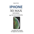 iPhone XS Max User Manual for Newcomers: Complete IOS 12 Guide for Beginners and Seniors