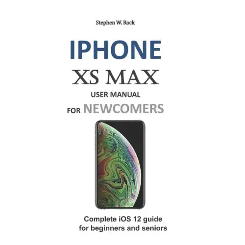 iPhone XS Max User Manual for Newcomers: Complete IOS 12 Guide for Beginners and Seniors