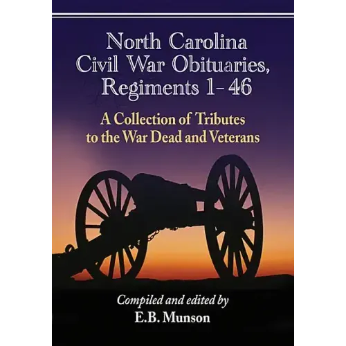 North Carolina Civil War Obituaries, Regiments 1 Through 46: A Collection of Tributes to the War Dead and Veterans