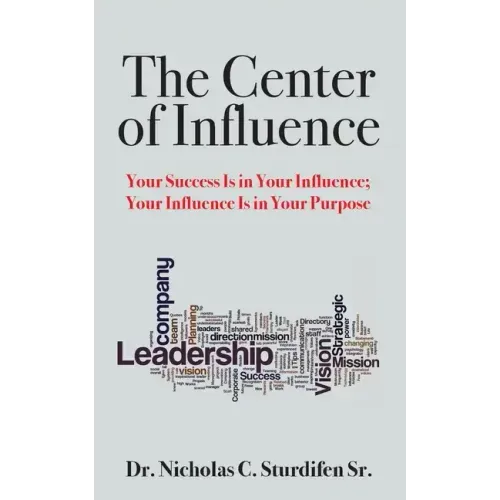 The Center of Influence: Your Success Is In Your Influence; Your Influence Is In Your Purpose