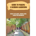 Guide To Making A Bamboo Gardening: How To Plant, Grow And Care For Bamboo: How To Plant Bamboo In Pots