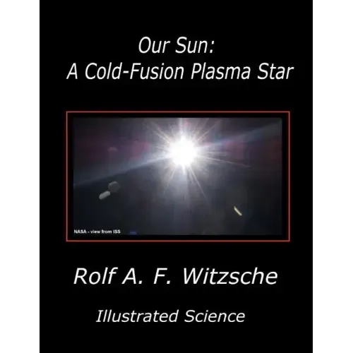 Our Sun: A Cold-Fusion Plasma Star: Illustrated Science