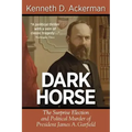Dark Horse: The Surprise Election and Political Murder of President James A. Garfield