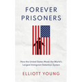 Forever Prisoners: How the United States Made the World's Largest Immigrant Detention System