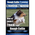Rough Collie Training Dog Training with the No BRAINER Dog TRAINER We Make it THAT Easy!: How to EASILY TRAIN Your Rough Collie