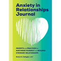 Anxiety in Relationships Journal: Prompts and Practices for Nurturing Yourself and Building Stronger Relationships