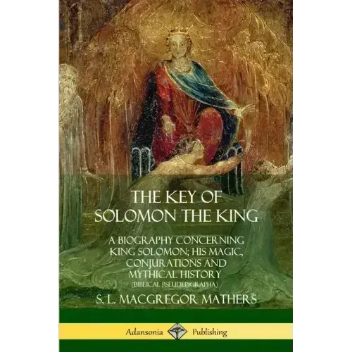 The Key of Solomon the King: A Biography Concerning King Solomon; His Magic, Conjurations and Mythical History (Biblical Pseudepigrapha)