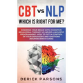 CBT vs NLP: Which is right for me?: Rewiring Your Brain with Cognitive Behavioral Therapy vs Neuro-linguistic Programming. How to