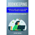 Bookkeeping: Learning The Simple And Effective Methods of Effective Methods Of Bookkeeping (Easy Way To Master The Art Of Bookkeeping)