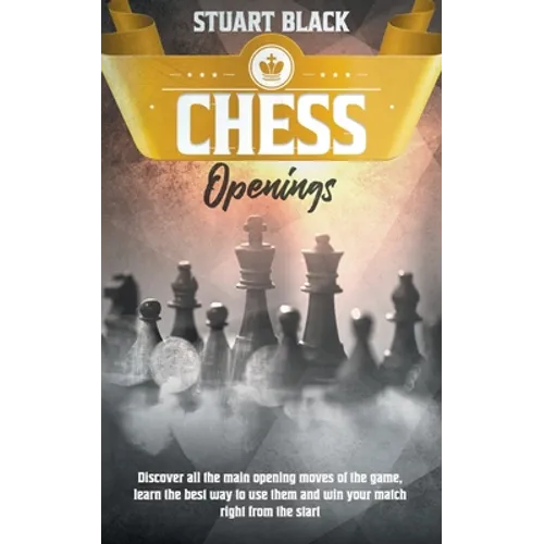 Chess Openings: Discover all the main opening moves of the game, learn the best way to use them and win your match right from the star