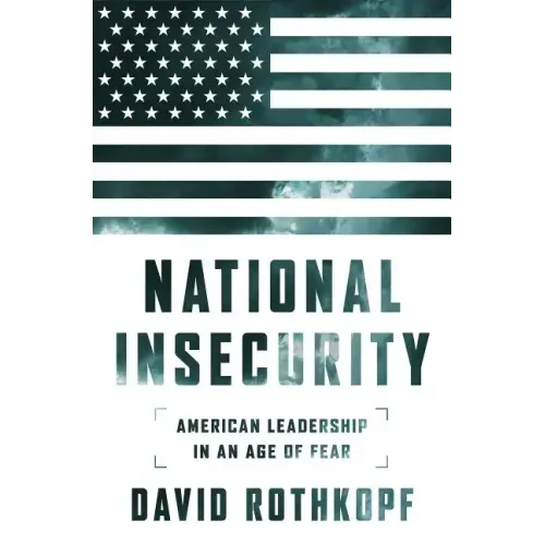 National Insecurity: American Leadership in an Age of Fear