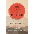 The Secrets of Jujitsu - A Complete Course in Self Defense - Book Three