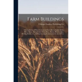 Farm Buildings; a Compilation of Plans for General Farm Barns, Cattle Barns, Horse Barns, Sheep Folds, Swine Pens, Poultry Houses, Silos, Feeding Rack