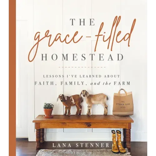 The Grace-Filled Homestead: Lessons I've Learned about Faith, Family, and the Farm