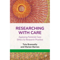 Researching with Care: Applying Feminist Care Ethics to Research Practice