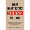 What Narcissists NEVER Tell You: The Secrets for Living Happily Even with a Narcissist, Psychopath, or Other Toxic Person in Your Life