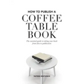How to Publish a Coffee Table Book: The essential guide to taking your book from idea to publication