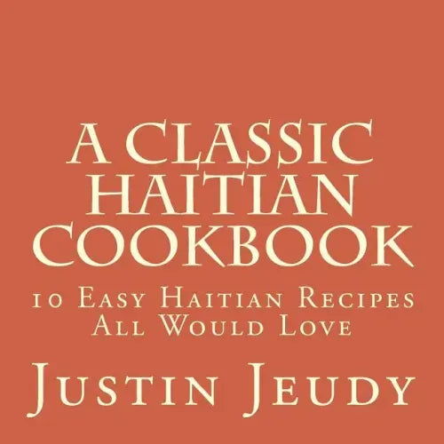 A Classic Haitian Cookbook: 10 Easy Haitian Recipes All Would Love