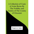A Collection Of Coats Of Arms Borne By The Nobility And Gentry Of The County Of Glocester