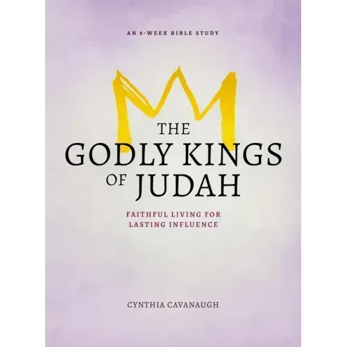 The Godly Kings of Judah: Faithful Living for Lasting Influence
