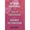 Imitation, Knowledge, and the Task of Christology in Maximus the Confessor