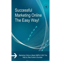 Successful Marketing Online The Easy Way!: Marketing Online is Made SIMPLE With This Step by Step Guide to Success