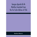 Georgius Agricola De Re Metallica Translated From The First Latin Edition Of 1556 With Biographical Introduction, Annotations And Appendices Upon The