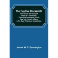 The Fugitive Blacksmith or, Events in the History of James W. C. Pennington, Pastor of a Presbyterian Church, New York, Formerly a Slave in the State
