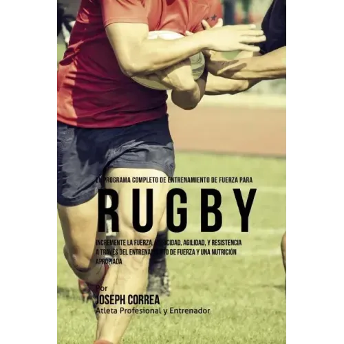 El Programa Completo de Entrenamiento de Fuerza para Rugby: Incremente la fuerza, velocidad, agilidad, y resistencia a traves del entrenamiento de fue