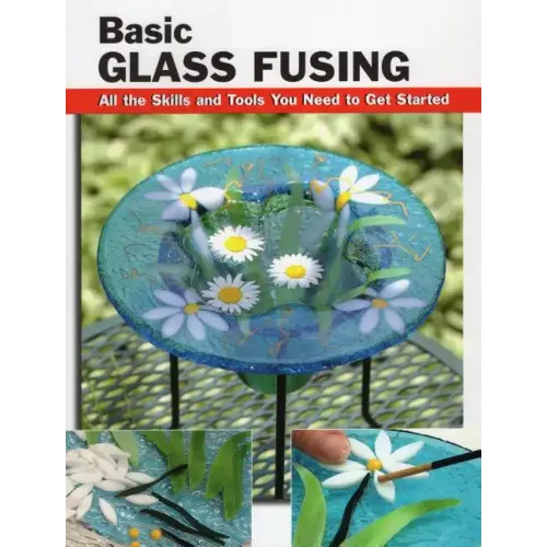 Basic Glass Fusing: All the Skills and Tools You Need to Get Started