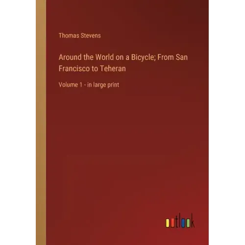 Around the World on a Bicycle; From San Francisco to Teheran: Volume 1 - in large print