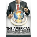 The American Medical Money Machine: The Destruction of Health Care in America and the Rise of Medical Tourism