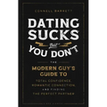 Dating Sucks, But You Don't: The Modern Guy's Guide to Total Confidence, Romantic Connection, and Finding the Right Partner