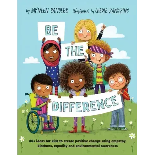 Be the Difference: 40+ ideas for kids to create positive change using empathy, kindness, equality and environmental awareness