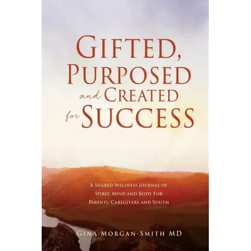 Gifted, Purposed and Created for Success: A Shared Wellness Journal of Spirit, Mind and Body For Parents/Caregivers and Youth