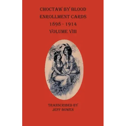 Choctaw By Blood Enrollment Cards 1898-1914 Volume VIII