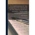 A Compendium of the Comparative Grammar of the Indo-European, Sanskrit, Greek and Latin Languages: By August Schleicher, Part 1