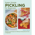 Super Simple Pickling for Beginners: Recipes and Techniques for Making and Using Brined Fruits and Vegetables