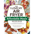 The I Love My Air Fryer Affordable Meals Recipe Book: From Meatloaf to Banana Bread, 175 Delicious Meals You Can Make for Under $12
