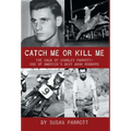 Catch Me Or Kill Me: The Saga Of Charles Parrott-One Of America's Best Bank Robbers
