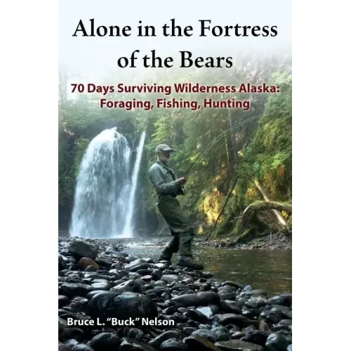 Alone in the Fortress of the Bears: 70 Days Surviving Wilderness Alaska: Foraging, Fishing, Hunting