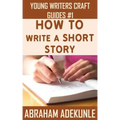 How to Write a Short Story: Beginners' Easy Way to Create and Write a Short Story From Scratch