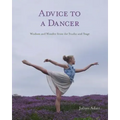 Advice to a Dancer: Wisdom and Wonder from the Studio and Stage
