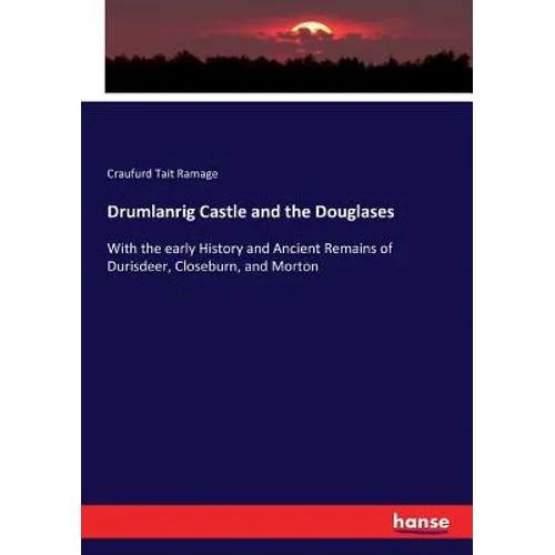 Drumlanrig Castle and the Douglases: With the early History and Ancient Remains of Durisdeer, Closeburn, and Morton