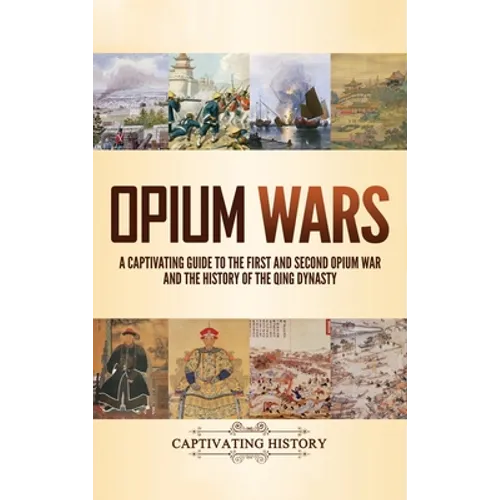 Opium Wars: A Captivating Guide to the First and Second Opium War and the History of the Qing Dynasty