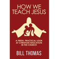How We Teach Jesus: A Fresh, Practical Look at Christian Education in the Church